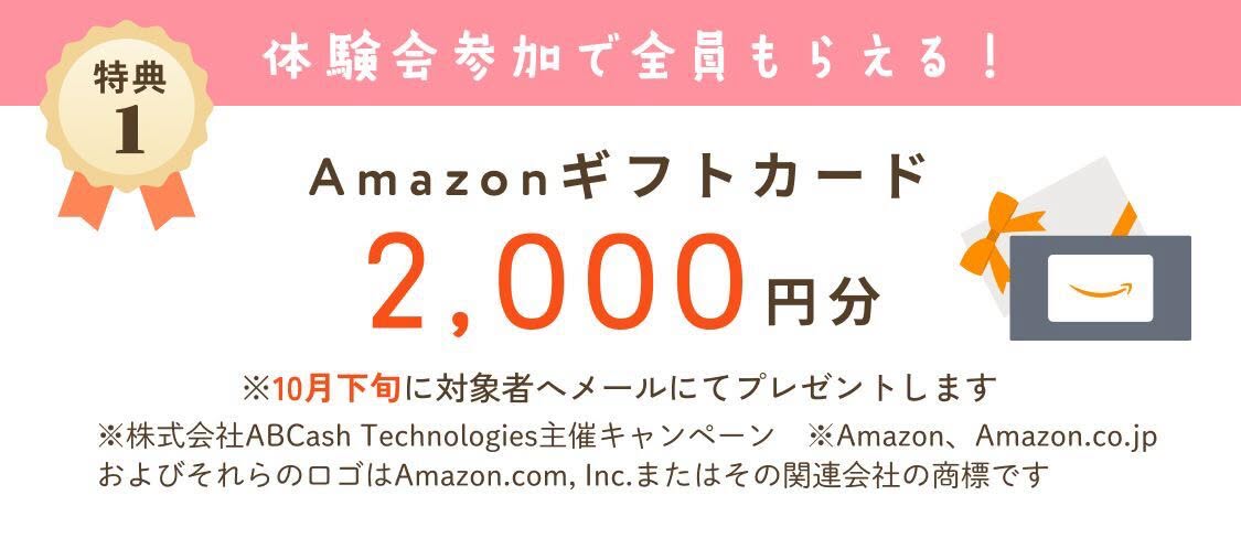 特典1 体験会参加で全員もらえる Amazonギフトカード2,000円分 10月下旬にメールでプレゼント